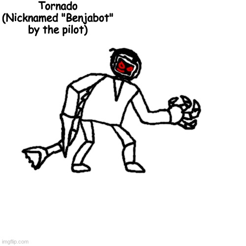 thing for my brother :) | Tornado
(Nicknamed "Benjabot" by the pilot) | made w/ Imgflip meme maker