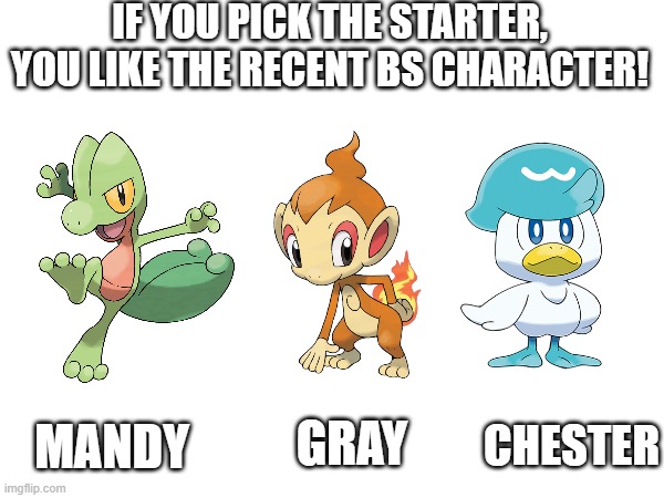 Who do you pick? | IF YOU PICK THE STARTER, YOU LIKE THE RECENT BS CHARACTER! CHESTER; GRAY; MANDY | image tagged in brawl stars,pokemon,treecko,chimchar,quaxly | made w/ Imgflip meme maker