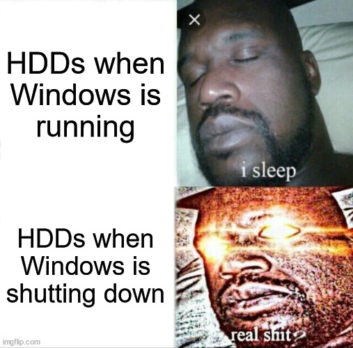 Sleeping Shaq Meme | HDDs when
Windows is
running; HDDs when
Windows is
shutting down | image tagged in memes,sleeping shaq | made w/ Imgflip meme maker
