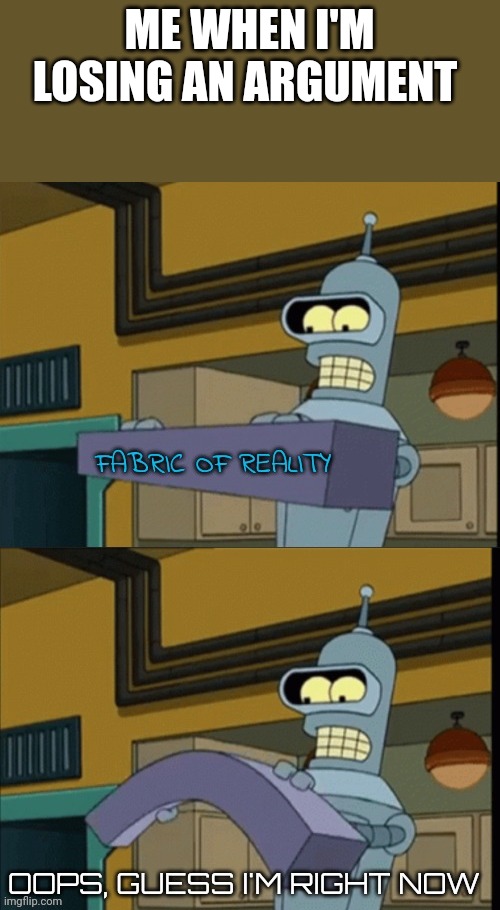 Bend | ME WHEN I'M LOSING AN ARGUMENT | image tagged in bender | made w/ Imgflip meme maker