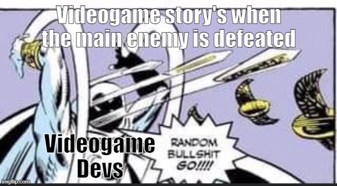 GO RANDOM STORY LINE! | Videogame story's when the main enemy is defeated; Videogame Devs | image tagged in random bullshit go,videogames,true story | made w/ Imgflip meme maker