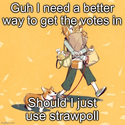 Avogado6 | Guh I need a better way to get the votes in; Should I just use straw poll | image tagged in avogado6 | made w/ Imgflip meme maker