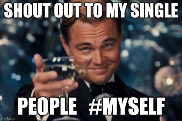Leonardo Dicaprio Cheers | SHOUT OUT TO MY SINGLE; PEOPLE   #MYSELF | image tagged in memes,leonardo dicaprio cheers | made w/ Imgflip meme maker