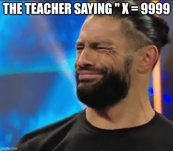 WWE Confused Roman Reigns | THE TEACHER SAYING " X = 9999 | image tagged in wwe confused roman reigns | made w/ Imgflip meme maker