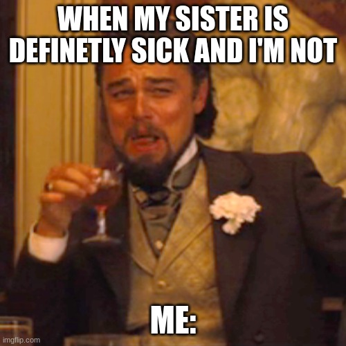 My sister being sick be like: | WHEN MY SISTER IS DEFINETLY SICK AND I'M NOT; ME: | image tagged in memes,laughing leo | made w/ Imgflip meme maker