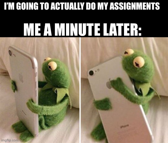 Oh phone, I miss you so much | I’M GOING TO ACTUALLY DO MY ASSIGNMENTS; ME A MINUTE LATER: | image tagged in kermit hugging phone,memes,funny memes,relatable | made w/ Imgflip meme maker