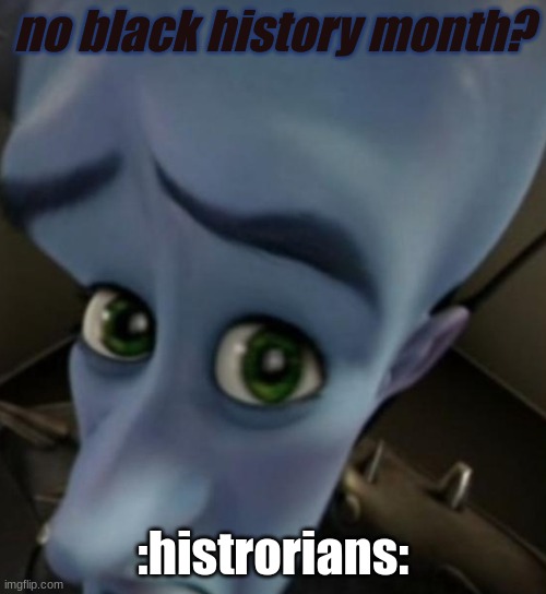 Megamind no bitches | no black history month? :histrorians: | image tagged in megamind no bitches | made w/ Imgflip meme maker