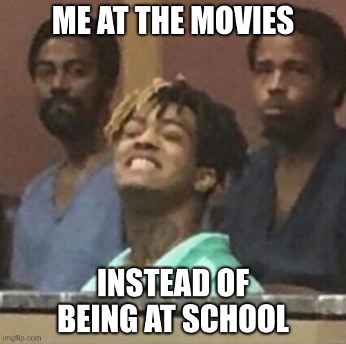 xxxtentacion | ME AT THE MOVIES; INSTEAD OF BEING AT SCHOOL | image tagged in xxxtentacion | made w/ Imgflip meme maker