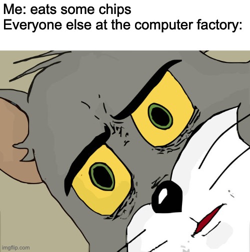 uhm | Me: eats some chips
Everyone else at the computer factory: | image tagged in memes,unsettled tom,computer chips,factory | made w/ Imgflip meme maker