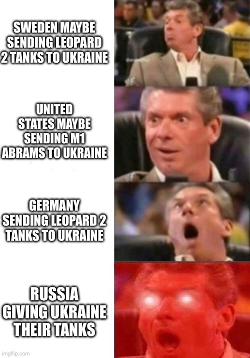 Russian tanks go to the moon | SWEDEN MAYBE SENDING LEOPARD 2 TANKS TO UKRAINE; UNITED STATES MAYBE SENDING M1 ABRAMS TO UKRAINE; GERMANY SENDING LEOPARD 2 TANKS TO UKRAINE; RUSSIA GIVING UKRAINE THEIR TANKS | image tagged in mr mcmahon reaction | made w/ Imgflip meme maker