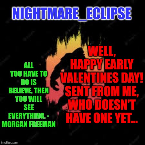 Lovefest in February | WELL, HAPPY EARLY VALENTINES DAY! SENT FROM ME, WHO DOESN'T HAVE ONE YET... | image tagged in nightmare_eclipse sasquatch announcement template | made w/ Imgflip meme maker