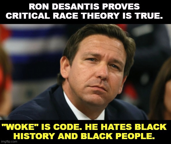 This will not make him President. | RON DESANTIS PROVES CRITICAL RACE THEORY IS TRUE. "WOKE" IS CODE. HE HATES BLACK 
HISTORY AND BLACK PEOPLE. | image tagged in ron desantis,woke,black history month,race,hatred | made w/ Imgflip meme maker
