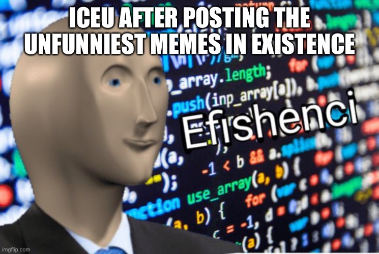 Bruh | ICEU AFTER POSTING THE UNFUNNIEST MEMES IN EXISTENCE | image tagged in efficiency meme man | made w/ Imgflip meme maker