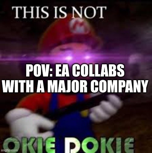 heres your money bacc | POV: EA COLLABS WITH A MAJOR COMPANY | image tagged in this is not okie dokie | made w/ Imgflip meme maker