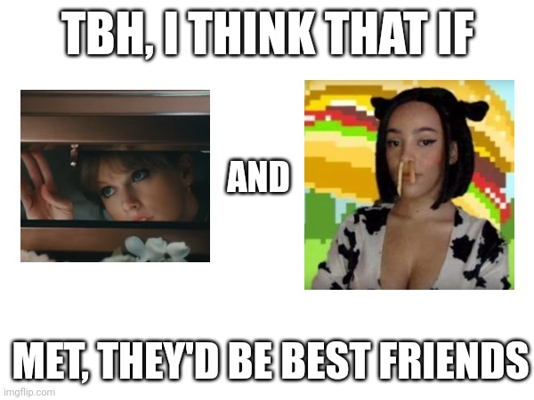 TBH, I THINK THAT IF; AND; MET, THEY'D BE BEST FRIENDS | made w/ Imgflip meme maker