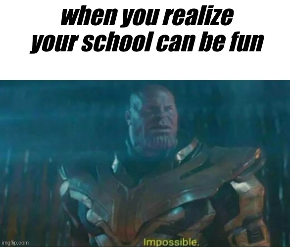 Imposible | when you realize your school can be fun | image tagged in thanos impossible | made w/ Imgflip meme maker