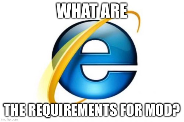 Just asking not begging | WHAT ARE; THE REQUIREMENTS FOR MOD? | image tagged in memes,internet explorer | made w/ Imgflip meme maker