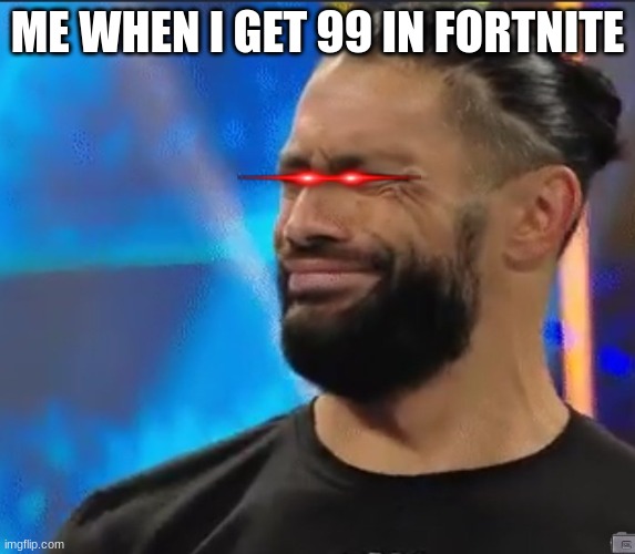 ME WHEN I GET 99 IN FORTNITE | image tagged in roman reigns,fortnite | made w/ Imgflip meme maker