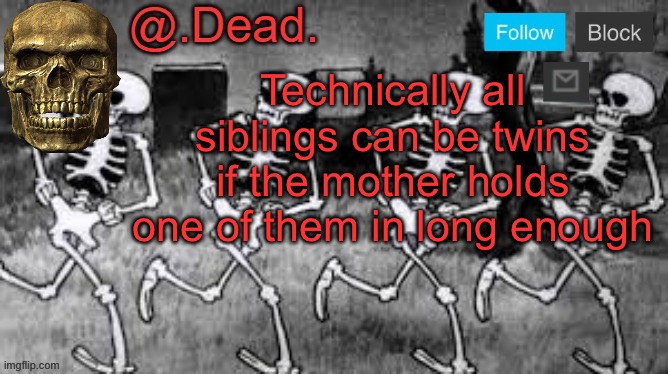 . | Technically all siblings can be twins if the mother holds one of them in long enough | image tagged in dead 's announcment template | made w/ Imgflip meme maker