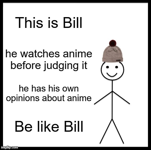 Be Like Bill | This is Bill; he watches anime before judging it; he has his own opinions about anime; Be like Bill | image tagged in memes,be like bill | made w/ Imgflip meme maker