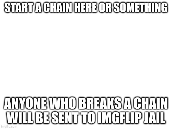 title | START A CHAIN HERE OR SOMETHING; ANYONE WHO BREAKS A CHAIN WILL BE SENT TO IMGFLIP JAIL | image tagged in meme | made w/ Imgflip meme maker