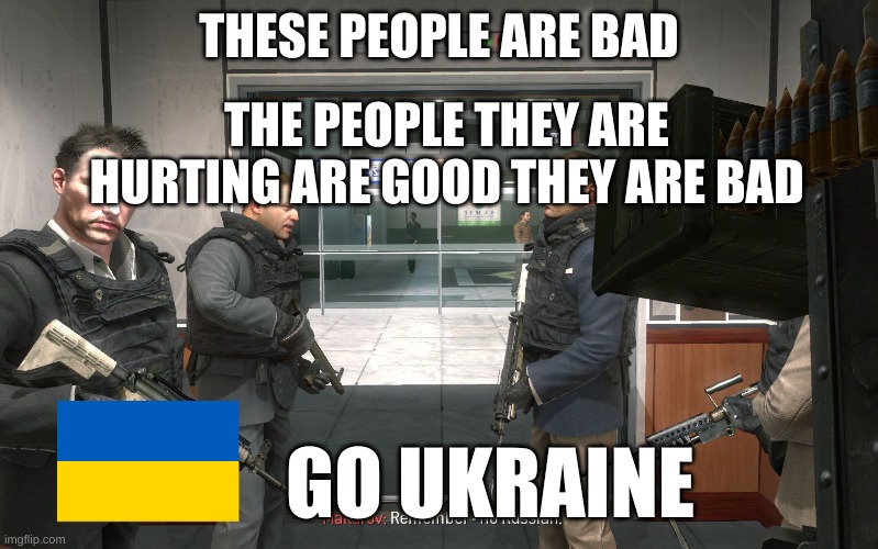 no russian | THESE PEOPLE ARE BAD; THE PEOPLE THEY ARE HURTING ARE GOOD THEY ARE BAD; GO UKRAINE | image tagged in no russian | made w/ Imgflip meme maker