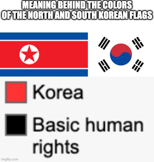 North/South Korea flags mean | MEANING BEHIND THE COLORS OF THE NORTH AND SOUTH KOREAN FLAGS | image tagged in north korea,south korea,colors,flags | made w/ Imgflip meme maker