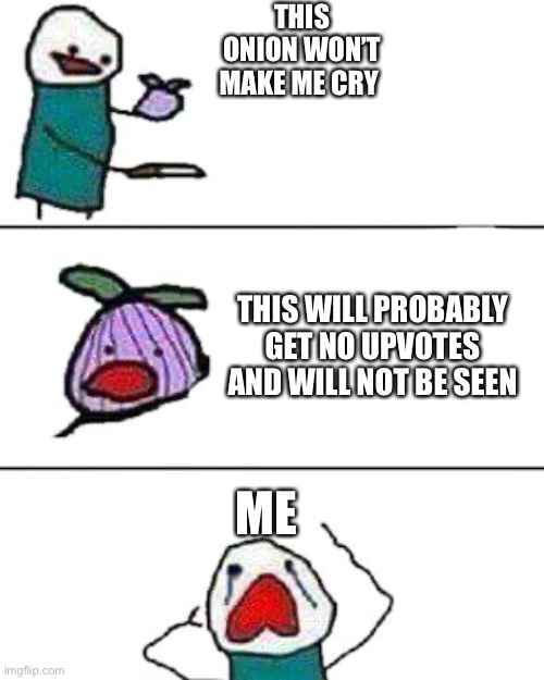 this onion won't make me cry | THIS ONION WON’T MAKE ME CRY; THIS WILL PROBABLY GET NO UPVOTES AND WILL NOT BE SEEN; ME | image tagged in this onion won't make me cry | made w/ Imgflip meme maker