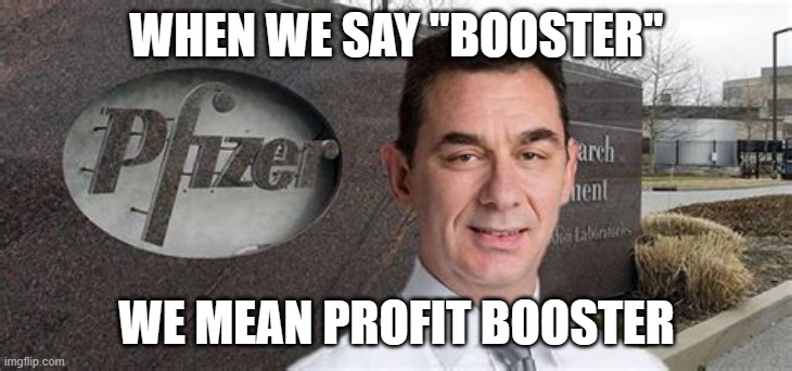 PFIZER CEO NEW WORLD ORDER | WHEN WE SAY "BOOSTER" WE MEAN PROFIT BOOSTER | image tagged in pfizer ceo new world order | made w/ Imgflip meme maker