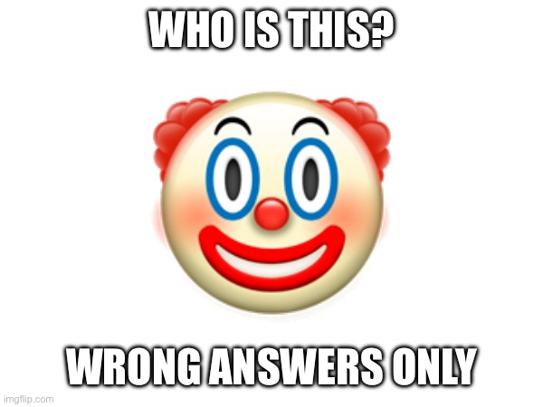 WHO IS THIS? 🤡; WRONG ANSWERS ONLY | made w/ Imgflip meme maker