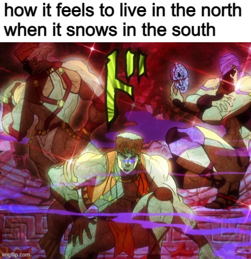 source: I'm a northerner | how it feels to live in the north
when it snows in the south | image tagged in blank white template,pillar men awaken,snow in south,memes,funny,dastarminers awesome memes | made w/ Imgflip meme maker