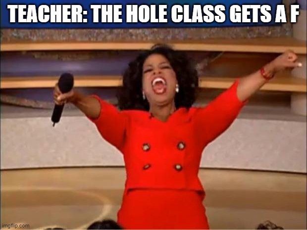 x | TEACHER: THE HOLE CLASS GETS A F | image tagged in memes,oprah you get a,bad luck brian,the scroll of truth,success kid,school | made w/ Imgflip meme maker