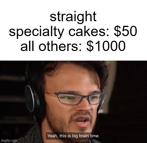 Yeah, this is big brain time | straight specialty cakes: $50
all others: $1000 | image tagged in yeah this is big brain time | made w/ Imgflip meme maker
