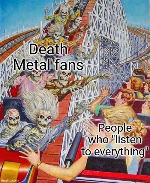 Experimental pathogens of devil's design | Death Metal fans; People who "listen to everything" | image tagged in funny,death metal,roller coaster | made w/ Imgflip meme maker