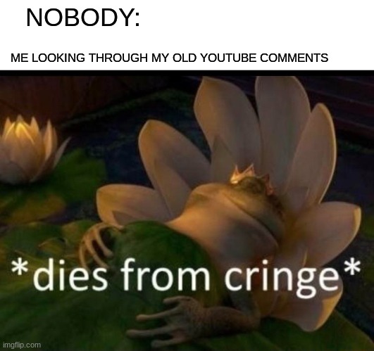why did i comment those past me... WHY!?! | NOBODY:; ME LOOKING THROUGH MY OLD YOUTUBE COMMENTS | image tagged in memes,dies from cringe,youtube,comments,relatable | made w/ Imgflip meme maker