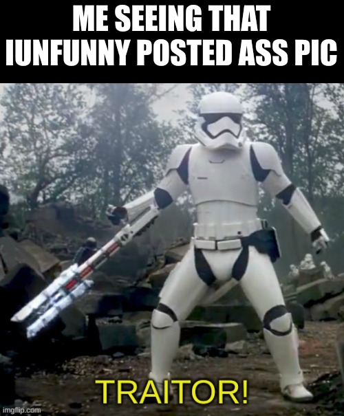 Betrayel...He will pay for his crime | ME SEEING THAT IUNFUNNY POSTED ASS PIC | image tagged in traitor | made w/ Imgflip meme maker