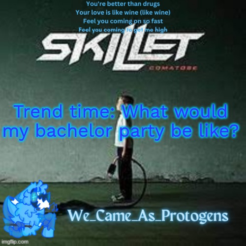Best Skillet album temp | Trend time: What would my bachelor party be like? | image tagged in best skillet album temp | made w/ Imgflip meme maker