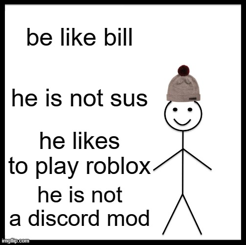 Be Like Bill | be like bill; he is not sus; he likes to play roblox; he is not a discord mod | image tagged in memes,be like bill | made w/ Imgflip meme maker