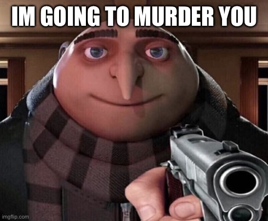 I am after you |  IM GOING TO MURDER YOU | image tagged in gru gun | made w/ Imgflip meme maker