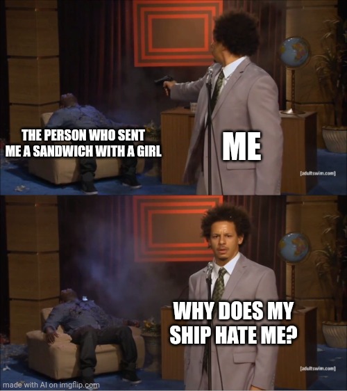 Who Killed Hannibal | THE PERSON WHO SENT ME A SANDWICH WITH A GIRL; ME; WHY DOES MY SHIP HATE ME? | image tagged in memes,who killed hannibal | made w/ Imgflip meme maker