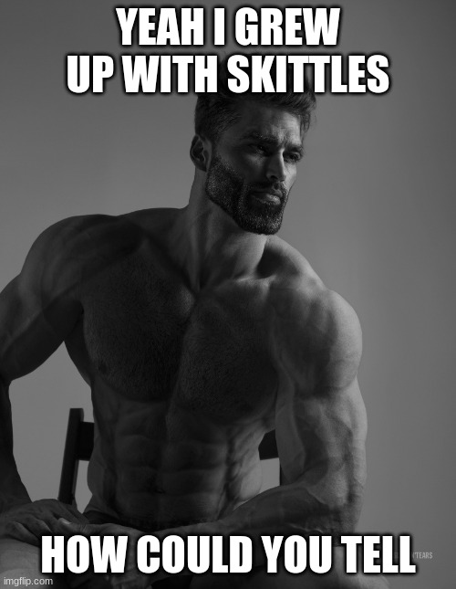 skittles | YEAH I GREW UP WITH SKITTLES; HOW COULD YOU TELL | image tagged in giga chad,skittles | made w/ Imgflip meme maker