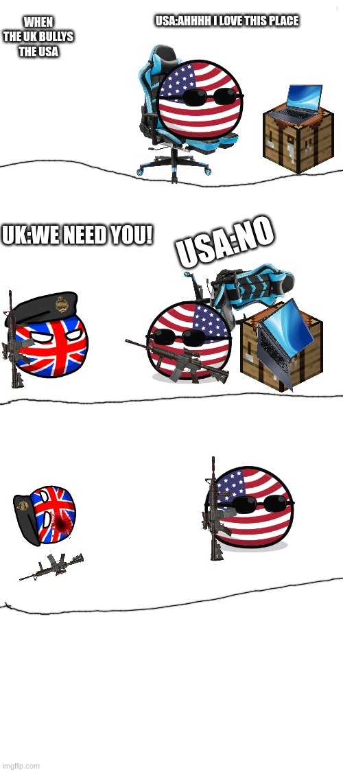 WHEN THE UK BULLYS THE USA; USA:AHHHH I LOVE THIS PLACE; USA:NO; UK:WE NEED YOU! | made w/ Imgflip meme maker