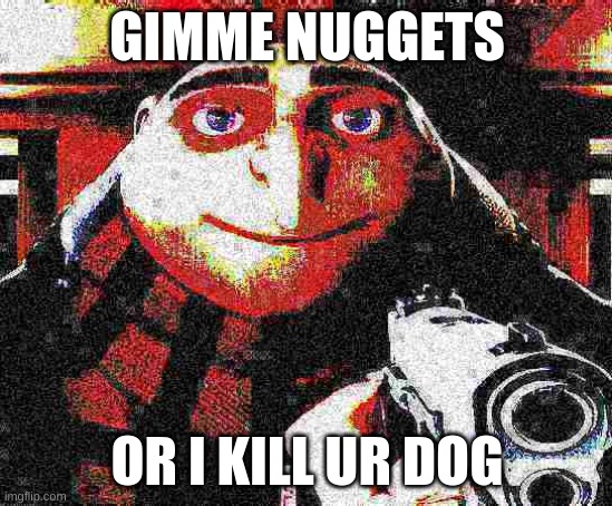 gimme nugget | GIMME NUGGETS; OR I KILL UR DOG | image tagged in deep fried gru gun | made w/ Imgflip meme maker