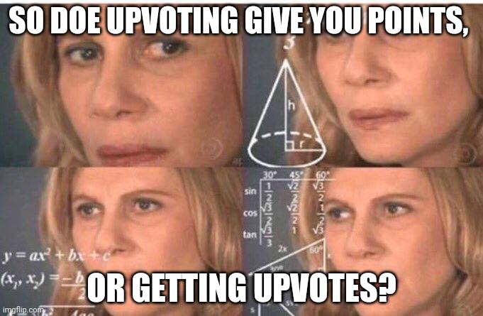 seriously does upvoting something give you points or do you just have to be upvoted | SO DOE UPVOTING GIVE YOU POINTS, OR GETTING UPVOTES? | image tagged in math lady/confused lady | made w/ Imgflip meme maker