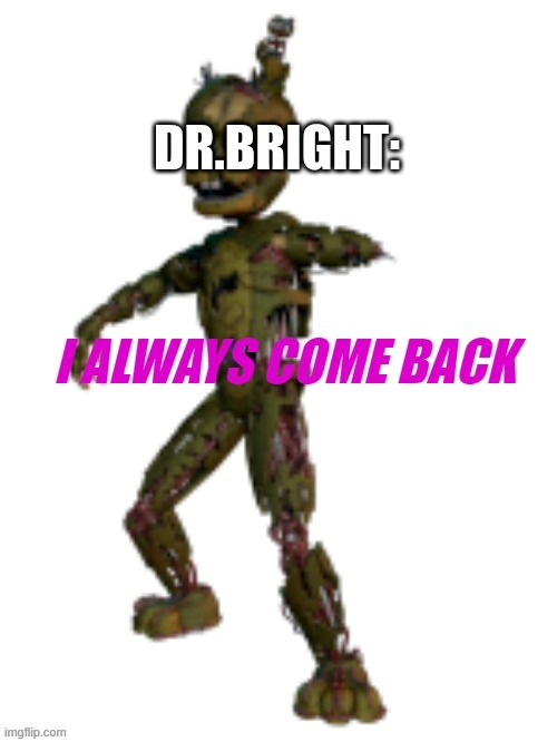 i always come back tamplate | DR.BRIGHT: | image tagged in i always come back tamplate | made w/ Imgflip meme maker