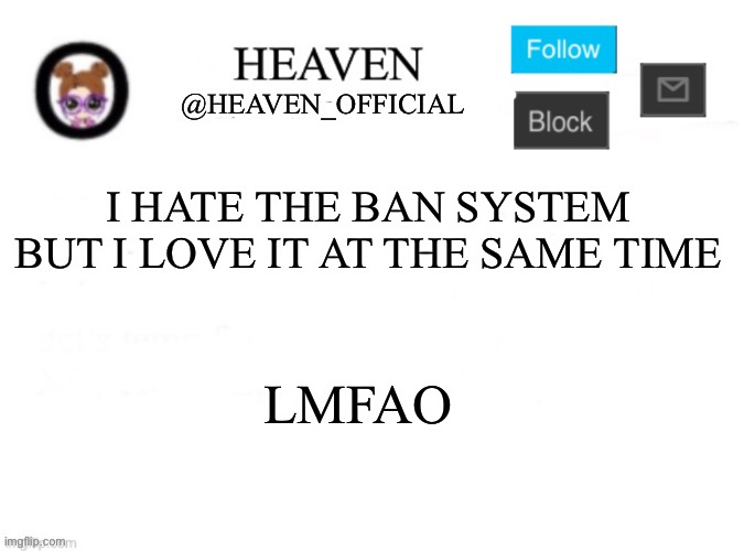 Whar? | I HATE THE BAN SYSTEM BUT I LOVE IT AT THE SAME TIME; LMFAO | image tagged in heaven s template | made w/ Imgflip meme maker