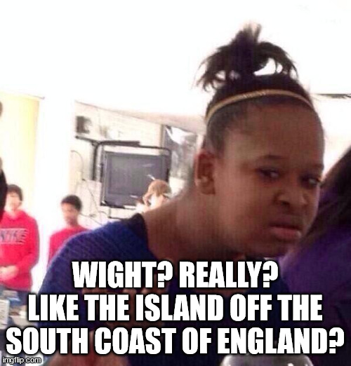 Black Girl Wat Meme | WIGHT? REALLY?
LIKE THE ISLAND OFF THE SOUTH COAST OF ENGLAND? | image tagged in memes,black girl wat | made w/ Imgflip meme maker