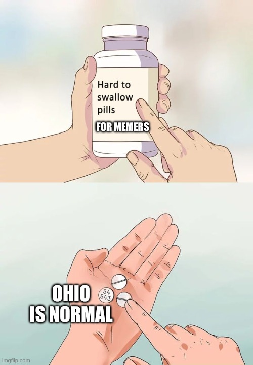 Good ol' ohio | FOR MEMERS; OHIO IS NORMAL | image tagged in memes,hard to swallow pills | made w/ Imgflip meme maker