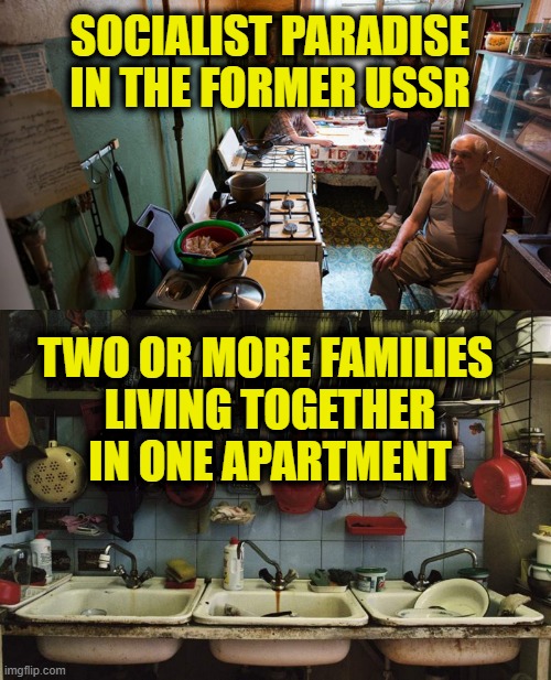 History Lesson | SOCIALIST PARADISE
IN THE FORMER USSR; TWO OR MORE FAMILIES 
LIVING TOGETHER
IN ONE APARTMENT | image tagged in socialism | made w/ Imgflip meme maker