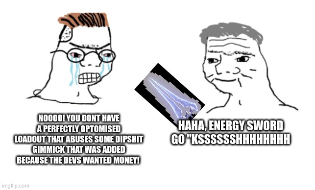 haha brrrrrrr | NOOOO! YOU DONT HAVE A PERFECTLY OPTOMISED LOADOUT THAT ABUSES SOME DIPSHIT GIMMICK THAT WAS ADDED BECAUSE THE DEVS WANTED MONEY! HAHA, ENER | image tagged in haha brrrrrrr | made w/ Imgflip meme maker